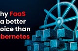 Why FaaS is a better choice than Kubernetes