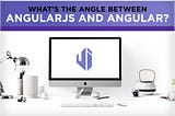 What’s the angle between AngularJS and Angular? 180°
