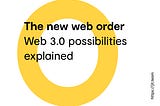 The new web order- Web 3.0 possibilities explained.