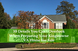 10 Details You Can’t Overlook When Preparing Your Kingstowne VA Home for Sale