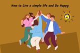 How to Live a simple life and Be Happy