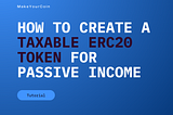 How to Create a Taxable ERC20 Token on Ethereum for Passive Income