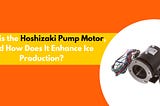 What is the Hoshizaki Pump Motor, and How Does It Enhance Ice Production?