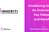 Inheriti Deep-Dive Series // 005 : Introducing Inheriti — An Overview of Key Features and Benefits