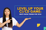 Level Up Your CI/CD Game: Must-Know Trends for 2024