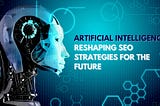 How AI is Reshaping SEO: The Future of Digital Marketing