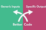 Why Generic Inputs and Specific Outputs Create Better Code?
