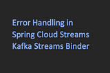 Error Handling in Spring Cloud Stream Kafka Streams Binder