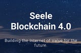 SEELE BLOCKCHAIN 4.0 A PANACEA TO THE DRAWBACKS OF CURRENT BLOCKCHAIN SYSTEMS