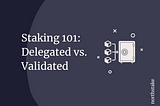 Staking 101: Delegated vs. Validated