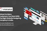 Attract As Many Customers You Want With The Right Website Designing Company In India