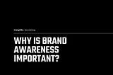 Why is brand awareness important?