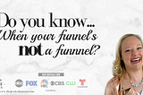 Do you know when your funnel’s not a funnel?