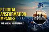 Top Digital Transformation Companies That Are Making A Difference