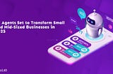 AI Agents Are the Key to Small and Mid-Sized Business Success in 2025