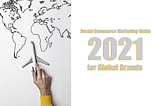 Social Commerce Marketing Guide 2021 for Global Brands