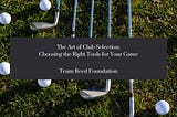 The Art Of Club Selection: Choosing The Right Tools For Your Game