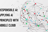 Responsible AI: Applying AI Principles with Google Cloud