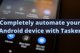 Completely automate your Android device with Tasker