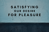 Our Fundamental Material Is The Desire To Receive Pleasure