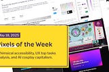 Pixels of the Week — May 18, 2025 Whimsical accessibility, UX top tasks analysis, and AI cosplay capitalism.