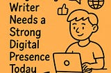 Why Every Writer Needs a Strong Digital Presence Today —