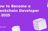 How to Become a Blockchain Developer in 2025