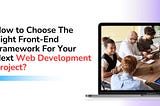 How to Choose The Right Front-End Framework For Your Next Web Development Project?