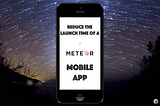 Reduce the Launch Time of a Meteor Mobile App