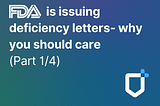 FDA is issuing deficiency letters- why you should care (Part 1/4)