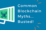 Common Blockchain Myths… Busted!