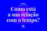 Como está a sua relação com o tempo?