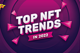 Top NFT trends in 2022