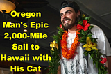 Oregon Man’s Epic 2,000-Mile Sail to Hawaii with His Cat: A Journey of Courage and Dreams