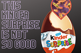 This “Kinder Surprise” is not so good