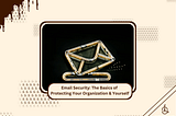 Email Security: The Basics of Protecting Your Organization & Yourself