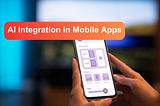 AI Integration in Mobile Apps: What You Need to Know