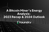 A Bitcoin Miner’s Energy Analysis: 2023 Recap and 2024 Outlook