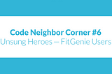Code Neighbor Corner #6: Unsung Heroes — FitGenie Users