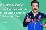 The Lasso Way: Communications Insights from Ted Lasso and the AFC Richmond Team