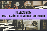 Film Studies: Mise-en-Scène of Citizen Kane and Chicago