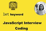 JavaScript Interview Coding Problem — let keyword