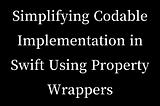 Simplifying Codable Implementation in Swift Using Property Wrappers