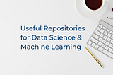 10 Useful Repositories for Data Science & Machine Learning