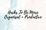 5 Work From Home Hacks to be More Organised + Productive During a Pandemic