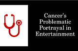 Cancer’s Problematic Portrayal in Entertainment