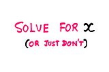 How To Learn Math? — Notes To My Younger Self — A white board text reading “Solve for x (or just don’t)”