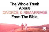 The Whole Truth About Divorce & Remarriage From The Bible