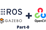 Using OpenCV with Gazebo in Robot Operating System (ROS) — Part 0 — Getting everything set up