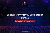 Consumer Privacy & Data Breach Part II — Is Web 3.0 The Cure?